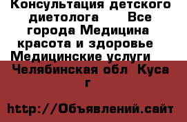 Консультация детского диетолога 21 - Все города Медицина, красота и здоровье » Медицинские услуги   . Челябинская обл.,Куса г.